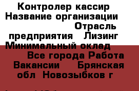 Контролер-кассир › Название организации ­ Fusion Service › Отрасль предприятия ­ Лизинг › Минимальный оклад ­ 19 200 - Все города Работа » Вакансии   . Брянская обл.,Новозыбков г.